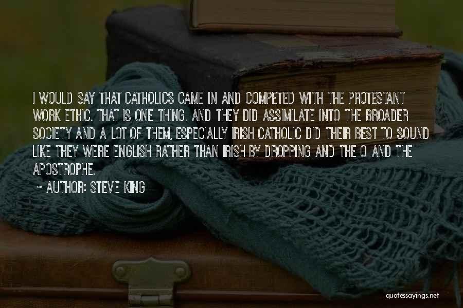 Steve King Quotes: I Would Say That Catholics Came In And Competed With The Protestant Work Ethic. That Is One Thing. And They