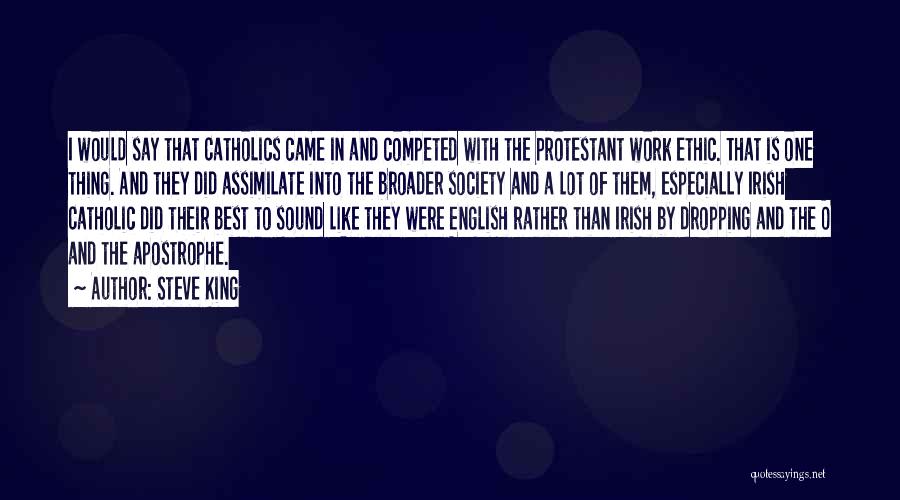 Steve King Quotes: I Would Say That Catholics Came In And Competed With The Protestant Work Ethic. That Is One Thing. And They