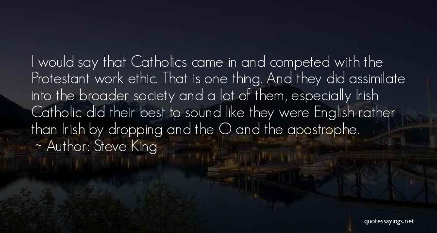 Steve King Quotes: I Would Say That Catholics Came In And Competed With The Protestant Work Ethic. That Is One Thing. And They