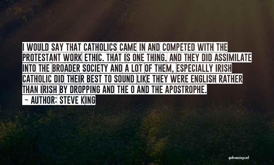 Steve King Quotes: I Would Say That Catholics Came In And Competed With The Protestant Work Ethic. That Is One Thing. And They