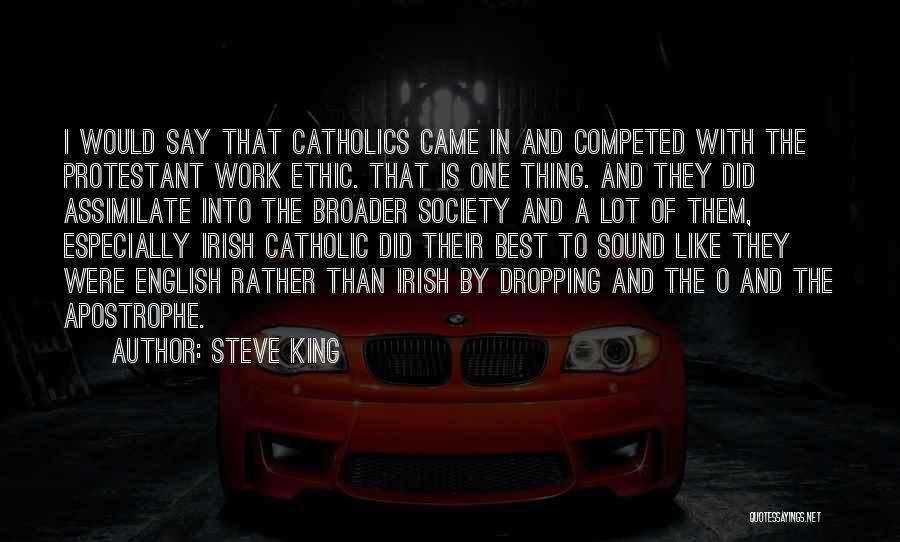 Steve King Quotes: I Would Say That Catholics Came In And Competed With The Protestant Work Ethic. That Is One Thing. And They