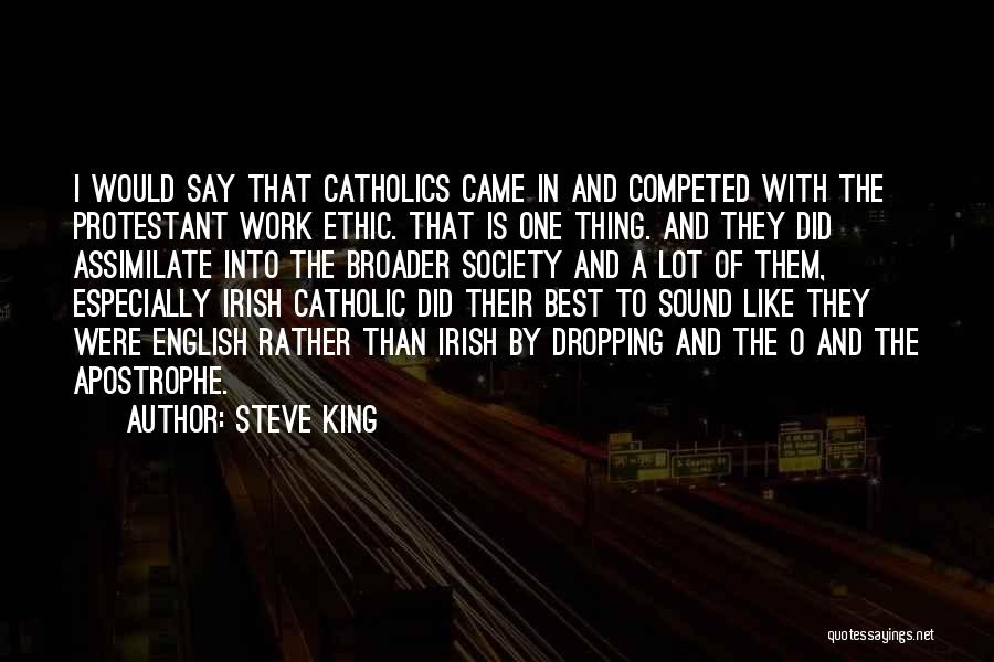 Steve King Quotes: I Would Say That Catholics Came In And Competed With The Protestant Work Ethic. That Is One Thing. And They