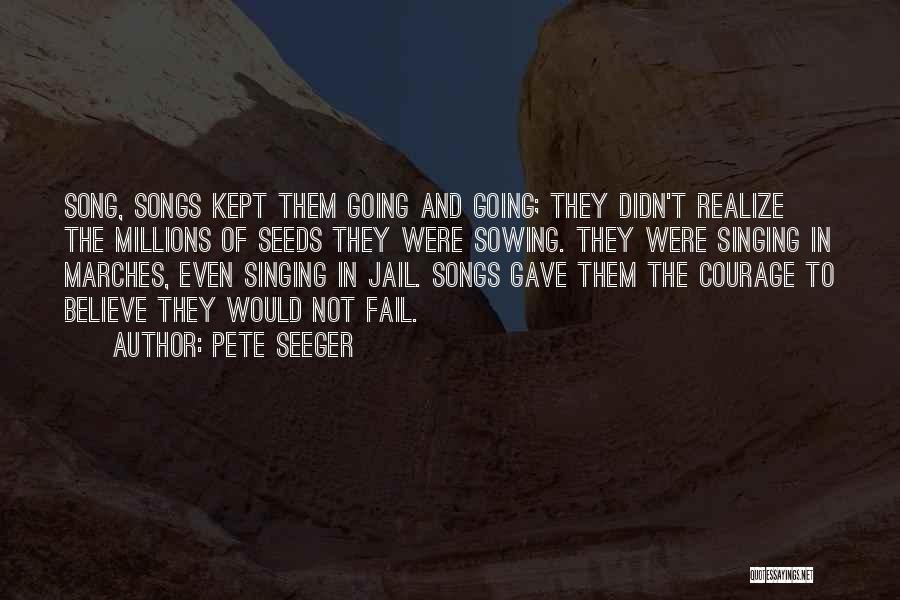 Pete Seeger Quotes: Song, Songs Kept Them Going And Going; They Didn't Realize The Millions Of Seeds They Were Sowing. They Were Singing