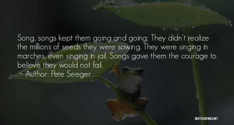 Pete Seeger Quotes: Song, Songs Kept Them Going And Going; They Didn't Realize The Millions Of Seeds They Were Sowing. They Were Singing