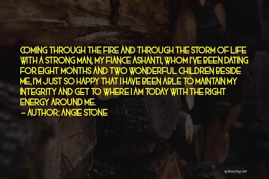 Angie Stone Quotes: Coming Through The Fire And Through The Storm Of Life With A Strong Man, My Fiance Ashanti, Whom I've Been