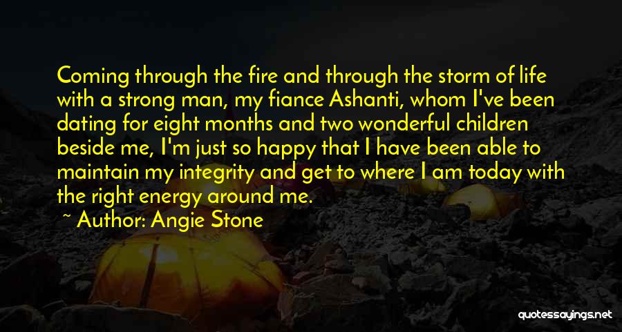 Angie Stone Quotes: Coming Through The Fire And Through The Storm Of Life With A Strong Man, My Fiance Ashanti, Whom I've Been