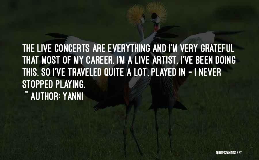 Yanni Quotes: The Live Concerts Are Everything And I'm Very Grateful That Most Of My Career, I'm A Live Artist, I've Been