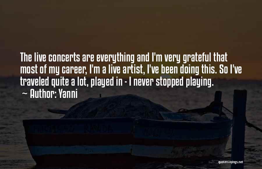 Yanni Quotes: The Live Concerts Are Everything And I'm Very Grateful That Most Of My Career, I'm A Live Artist, I've Been