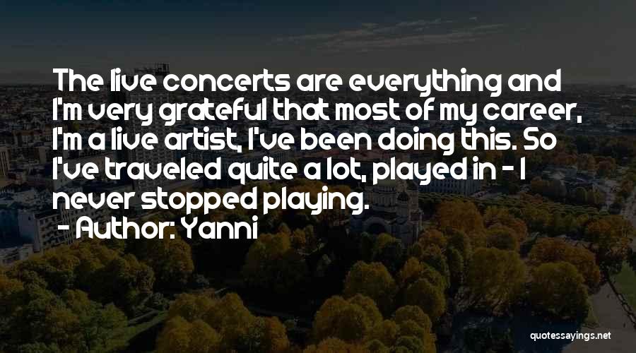 Yanni Quotes: The Live Concerts Are Everything And I'm Very Grateful That Most Of My Career, I'm A Live Artist, I've Been