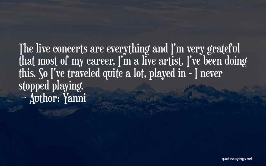 Yanni Quotes: The Live Concerts Are Everything And I'm Very Grateful That Most Of My Career, I'm A Live Artist, I've Been