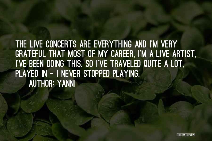 Yanni Quotes: The Live Concerts Are Everything And I'm Very Grateful That Most Of My Career, I'm A Live Artist, I've Been