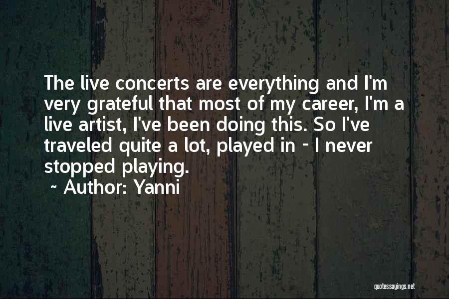 Yanni Quotes: The Live Concerts Are Everything And I'm Very Grateful That Most Of My Career, I'm A Live Artist, I've Been