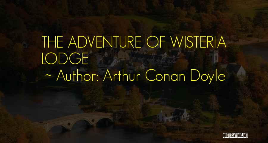 Arthur Conan Doyle Quotes: The Adventure Of Wisteria Lodge