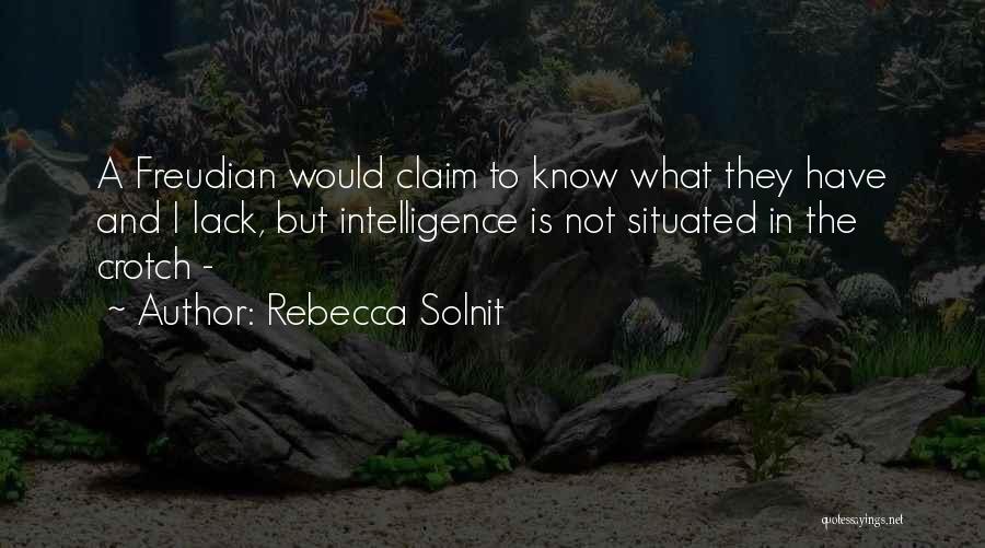 Rebecca Solnit Quotes: A Freudian Would Claim To Know What They Have And I Lack, But Intelligence Is Not Situated In The Crotch