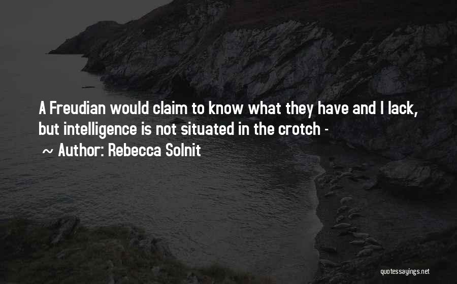 Rebecca Solnit Quotes: A Freudian Would Claim To Know What They Have And I Lack, But Intelligence Is Not Situated In The Crotch