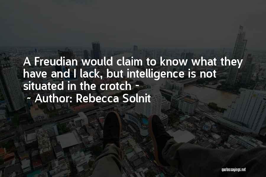 Rebecca Solnit Quotes: A Freudian Would Claim To Know What They Have And I Lack, But Intelligence Is Not Situated In The Crotch