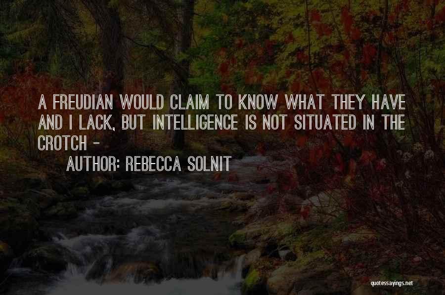 Rebecca Solnit Quotes: A Freudian Would Claim To Know What They Have And I Lack, But Intelligence Is Not Situated In The Crotch