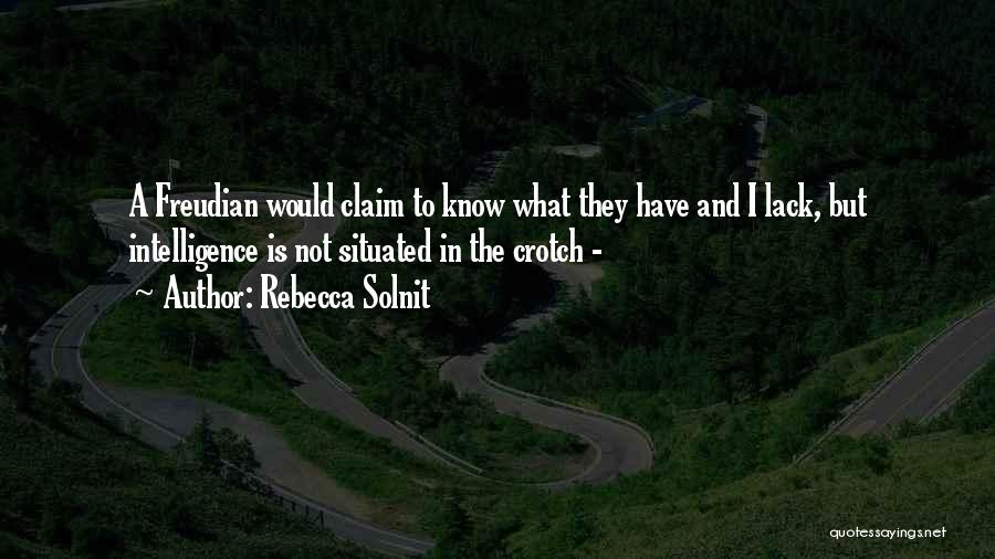 Rebecca Solnit Quotes: A Freudian Would Claim To Know What They Have And I Lack, But Intelligence Is Not Situated In The Crotch