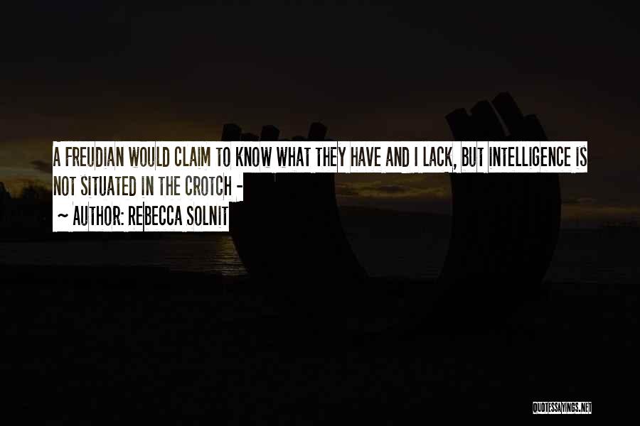 Rebecca Solnit Quotes: A Freudian Would Claim To Know What They Have And I Lack, But Intelligence Is Not Situated In The Crotch