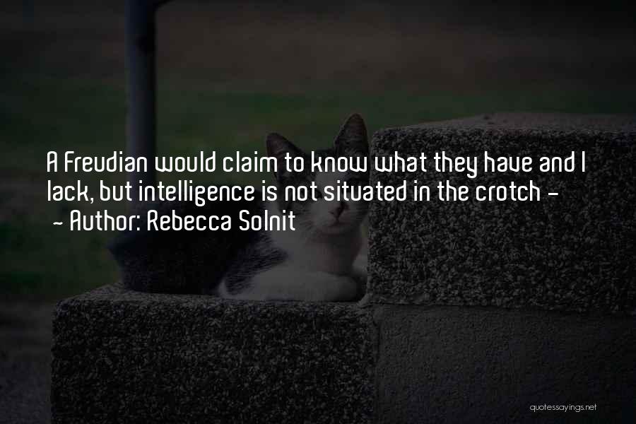 Rebecca Solnit Quotes: A Freudian Would Claim To Know What They Have And I Lack, But Intelligence Is Not Situated In The Crotch