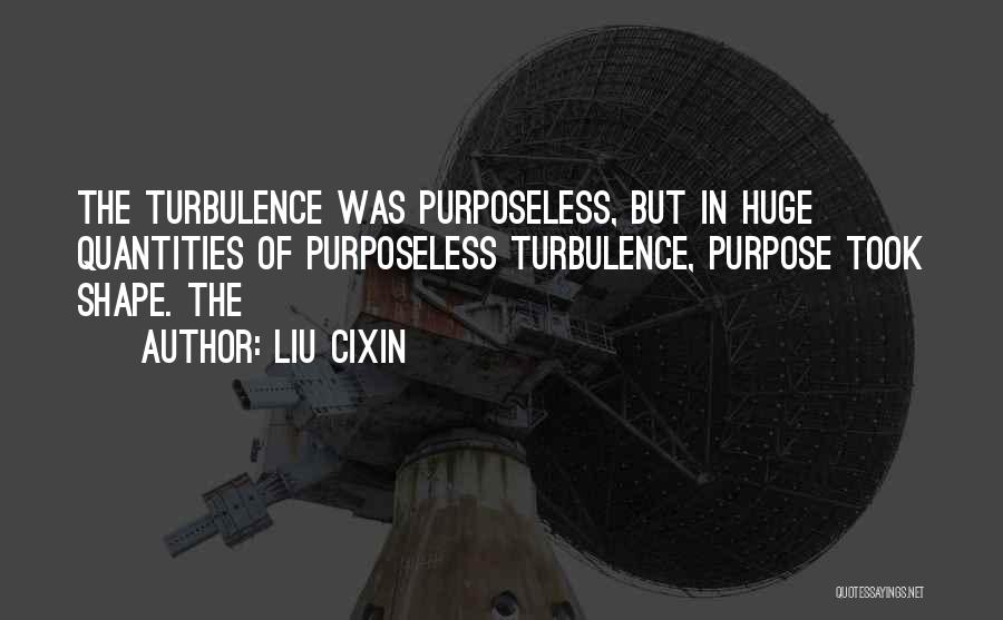 Liu Cixin Quotes: The Turbulence Was Purposeless, But In Huge Quantities Of Purposeless Turbulence, Purpose Took Shape. The