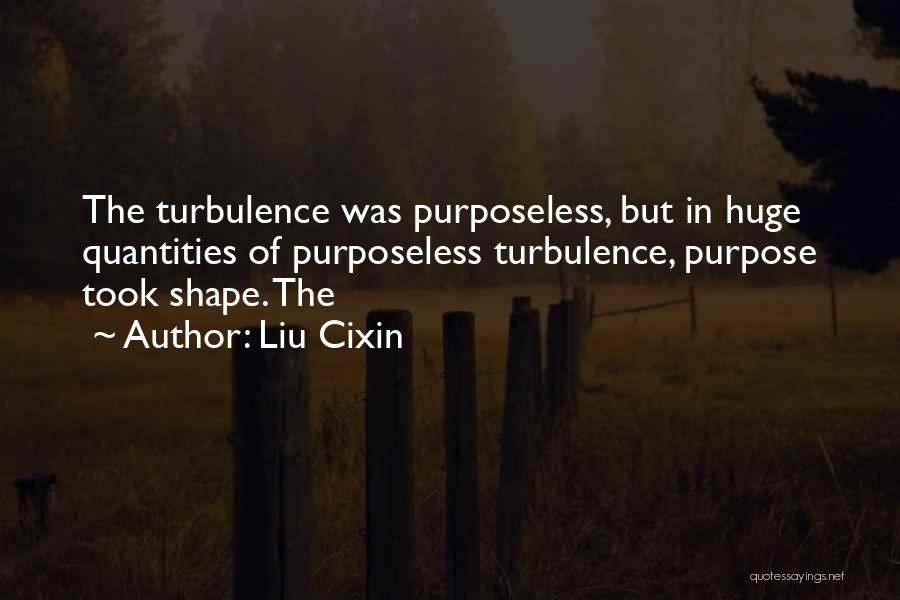 Liu Cixin Quotes: The Turbulence Was Purposeless, But In Huge Quantities Of Purposeless Turbulence, Purpose Took Shape. The