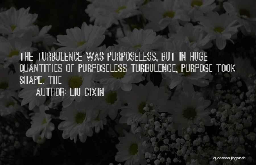 Liu Cixin Quotes: The Turbulence Was Purposeless, But In Huge Quantities Of Purposeless Turbulence, Purpose Took Shape. The