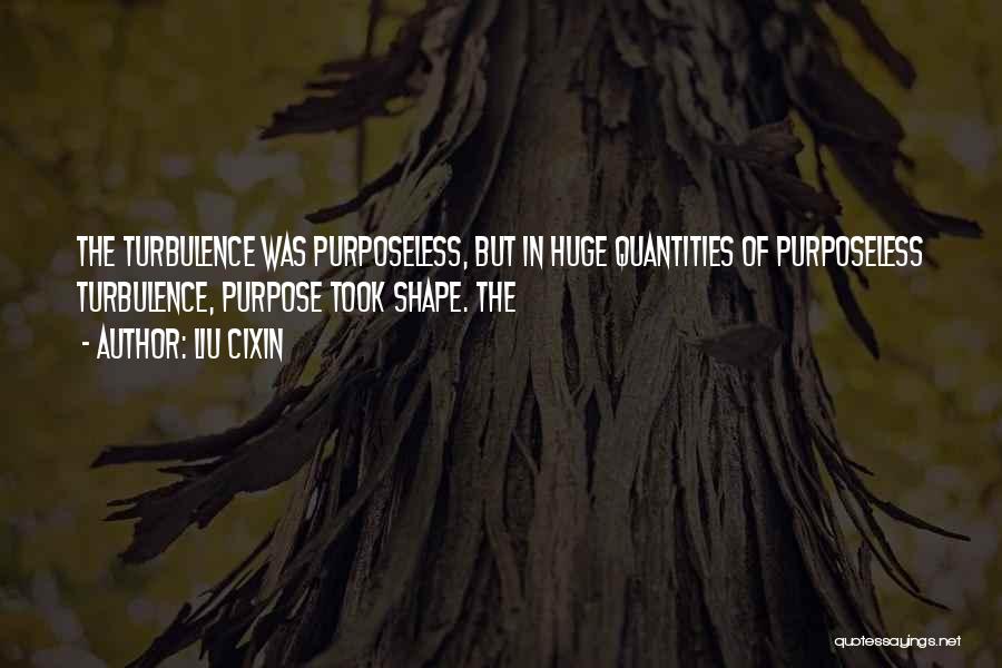 Liu Cixin Quotes: The Turbulence Was Purposeless, But In Huge Quantities Of Purposeless Turbulence, Purpose Took Shape. The