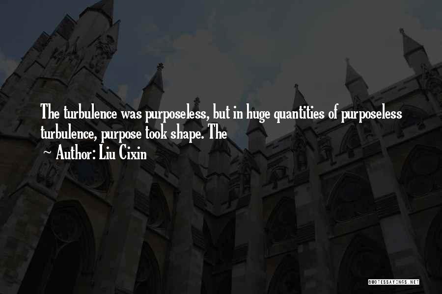 Liu Cixin Quotes: The Turbulence Was Purposeless, But In Huge Quantities Of Purposeless Turbulence, Purpose Took Shape. The