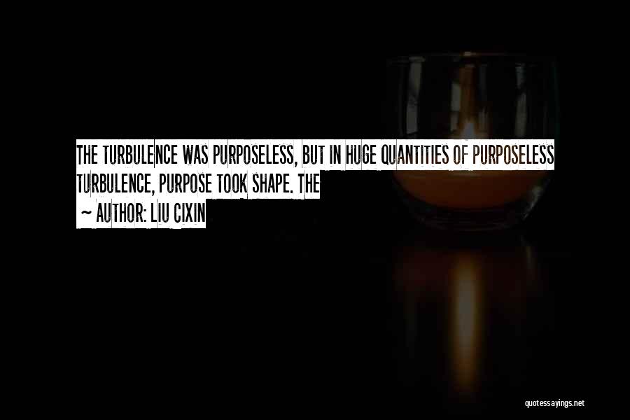 Liu Cixin Quotes: The Turbulence Was Purposeless, But In Huge Quantities Of Purposeless Turbulence, Purpose Took Shape. The