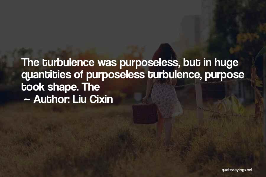 Liu Cixin Quotes: The Turbulence Was Purposeless, But In Huge Quantities Of Purposeless Turbulence, Purpose Took Shape. The