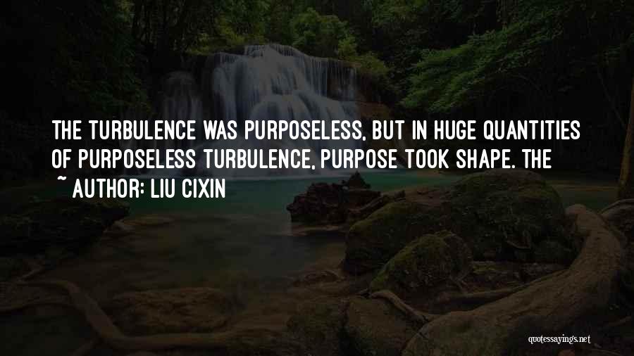 Liu Cixin Quotes: The Turbulence Was Purposeless, But In Huge Quantities Of Purposeless Turbulence, Purpose Took Shape. The