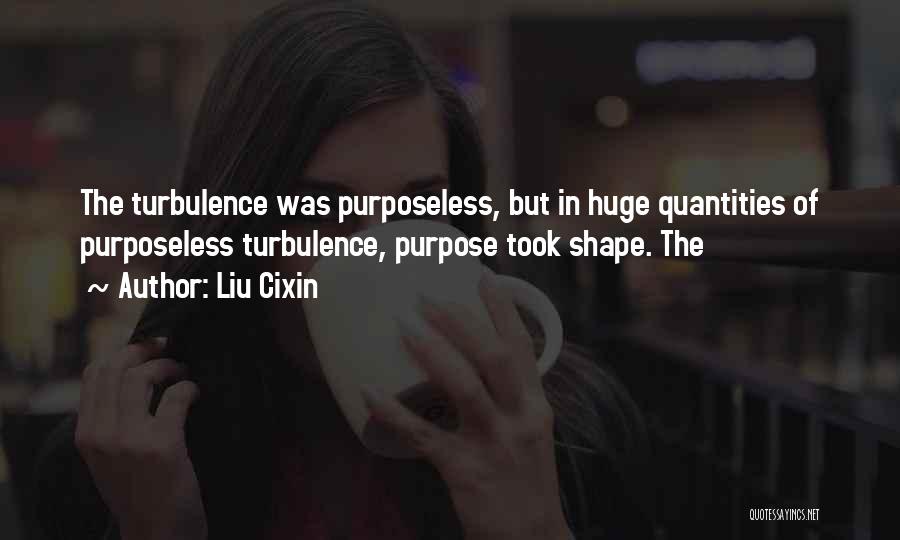 Liu Cixin Quotes: The Turbulence Was Purposeless, But In Huge Quantities Of Purposeless Turbulence, Purpose Took Shape. The