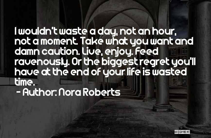 Nora Roberts Quotes: I Wouldn't Waste A Day, Not An Hour, Not A Moment. Take What You Want And Damn Caution. Live, Enjoy.