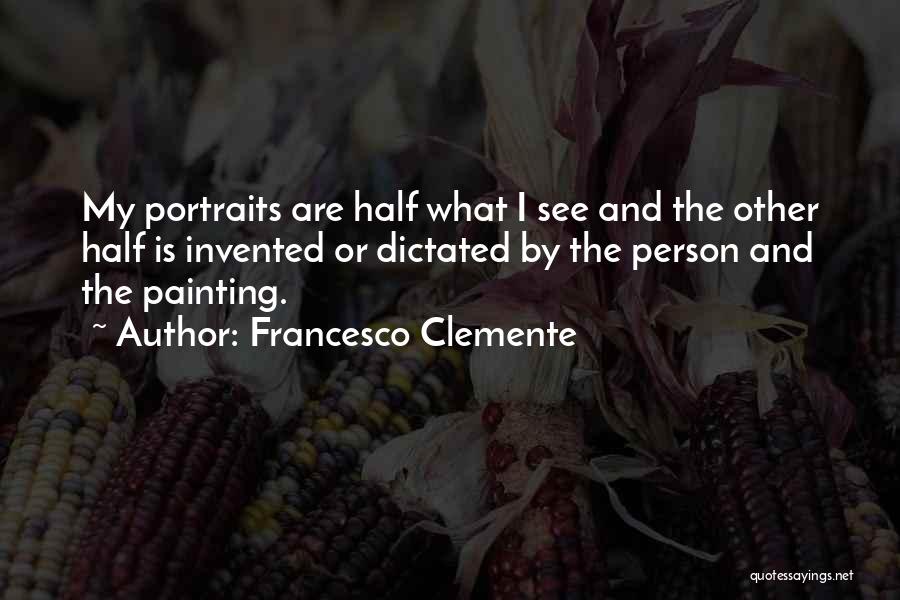 Francesco Clemente Quotes: My Portraits Are Half What I See And The Other Half Is Invented Or Dictated By The Person And The