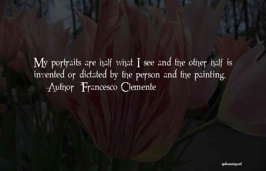 Francesco Clemente Quotes: My Portraits Are Half What I See And The Other Half Is Invented Or Dictated By The Person And The