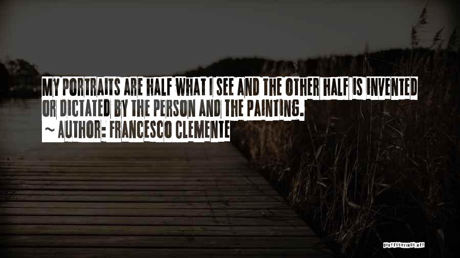 Francesco Clemente Quotes: My Portraits Are Half What I See And The Other Half Is Invented Or Dictated By The Person And The