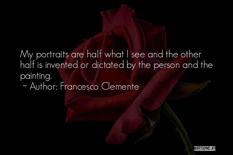 Francesco Clemente Quotes: My Portraits Are Half What I See And The Other Half Is Invented Or Dictated By The Person And The