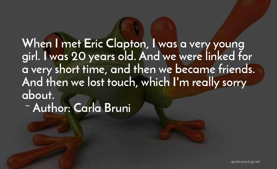 Carla Bruni Quotes: When I Met Eric Clapton, I Was A Very Young Girl. I Was 20 Years Old. And We Were Linked