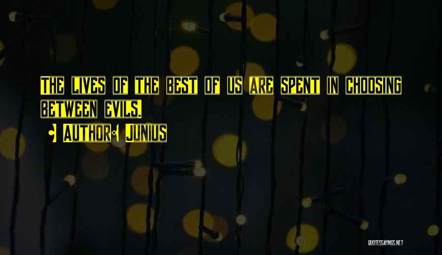 Junius Quotes: The Lives Of The Best Of Us Are Spent In Choosing Between Evils.