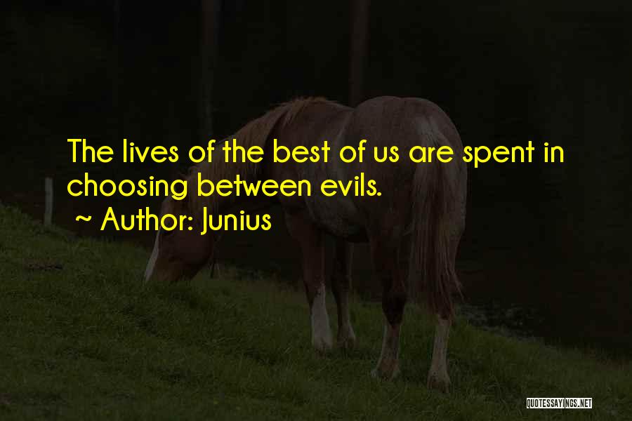 Junius Quotes: The Lives Of The Best Of Us Are Spent In Choosing Between Evils.
