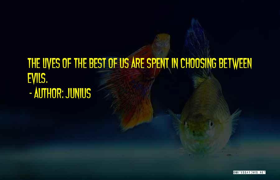 Junius Quotes: The Lives Of The Best Of Us Are Spent In Choosing Between Evils.
