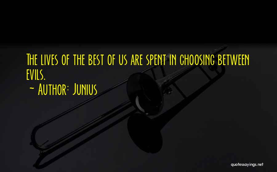 Junius Quotes: The Lives Of The Best Of Us Are Spent In Choosing Between Evils.