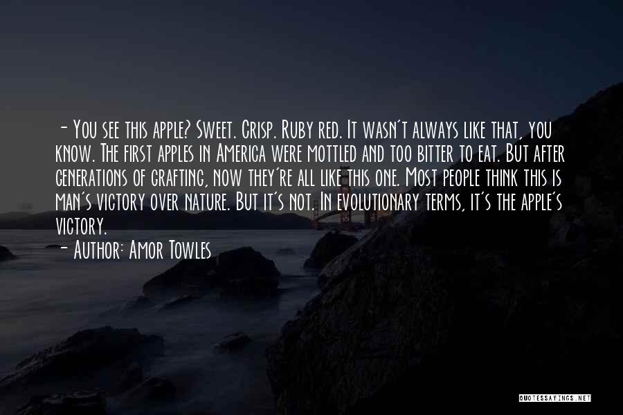 Amor Towles Quotes: - You See This Apple? Sweet. Crisp. Ruby Red. It Wasn't Always Like That, You Know. The First Apples In