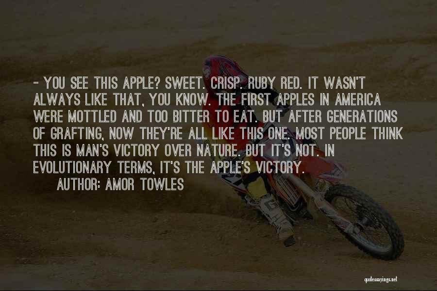 Amor Towles Quotes: - You See This Apple? Sweet. Crisp. Ruby Red. It Wasn't Always Like That, You Know. The First Apples In