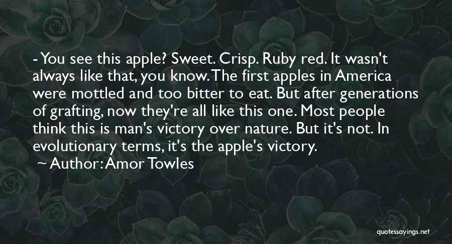Amor Towles Quotes: - You See This Apple? Sweet. Crisp. Ruby Red. It Wasn't Always Like That, You Know. The First Apples In