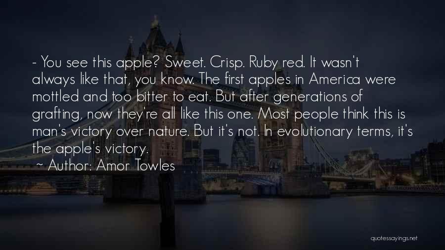 Amor Towles Quotes: - You See This Apple? Sweet. Crisp. Ruby Red. It Wasn't Always Like That, You Know. The First Apples In