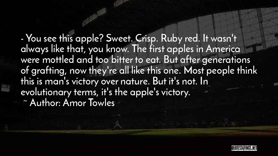 Amor Towles Quotes: - You See This Apple? Sweet. Crisp. Ruby Red. It Wasn't Always Like That, You Know. The First Apples In