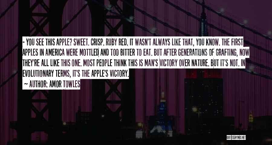 Amor Towles Quotes: - You See This Apple? Sweet. Crisp. Ruby Red. It Wasn't Always Like That, You Know. The First Apples In