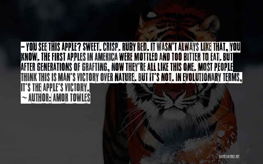 Amor Towles Quotes: - You See This Apple? Sweet. Crisp. Ruby Red. It Wasn't Always Like That, You Know. The First Apples In
